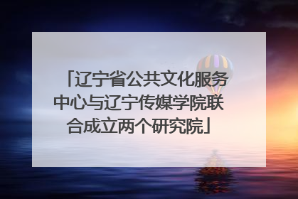 辽宁省公共文化服务中心与辽宁传媒学院联合成立两个研究院