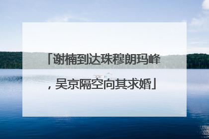 谢楠到达珠穆朗玛峰，吴京隔空向其求婚