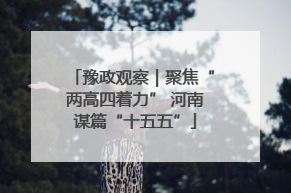 豫政观察｜聚焦“两高四着力” 河南谋篇“十五五”