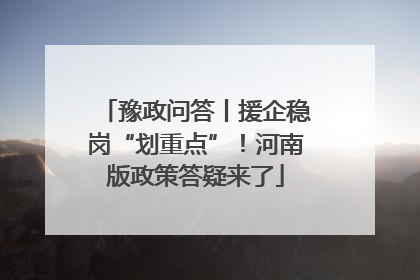 豫政问答丨援企稳岗“划重点”！河南版政策答疑来了