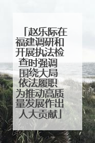 赵乐际在福建调研和开展执法检查时强调 围绕大局 依法履职 为推动高质量发展作出人大贡献