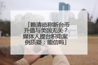 赖清德称新台币升值与美国无关？媒体人提台积电案例质疑：能信吗