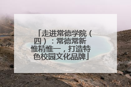 走进常德学院（四）：常德常新 惟精惟一，打造特色校园文化品牌
