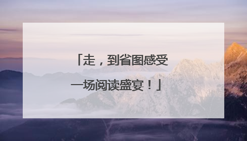 走，到省图感受一场阅读盛宴！