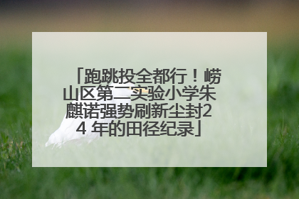 跑跳投全都行！崂山区第二实验小学朱麒诺强势刷新尘封24 年的田径纪录