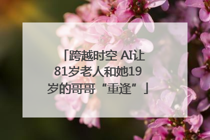 跨越时空 AI让81岁老人和她19岁的哥哥“重逢”