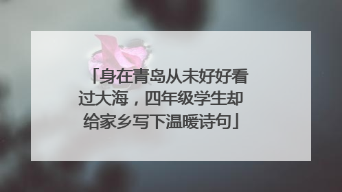 身在青岛从未好好看过大海，四年级学生却给家乡写下温暖诗句