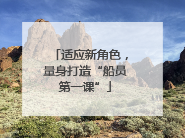 适应新角色，量身打造“船员第一课”