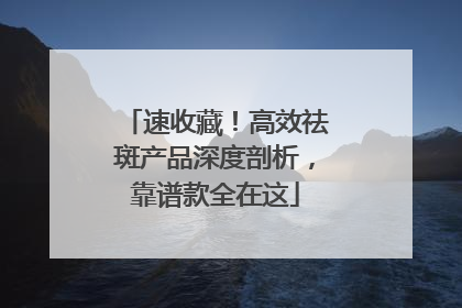 速收藏！高效祛斑产品深度剖析，靠谱款全在这