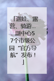 遛娃、露营、骑游……副中心57个市级公园“官方导航”发布！