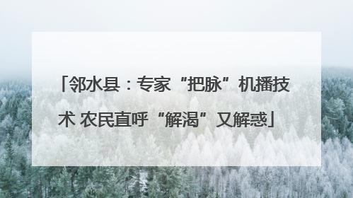 邻水县：专家“把脉”机播技术 农民直呼“解渴”又解惑