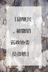 邱继兴，被撤销省政协委员资格
