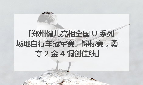 郑州健儿亮相全国 U 系列场地自行车冠军赛、锦标赛，勇夺 2 金 4 铜创佳绩