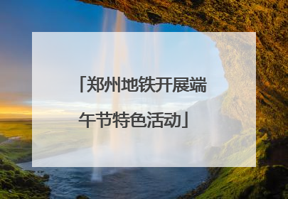 郑州地铁开展端午节特色活动