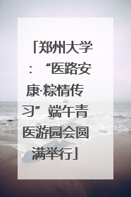 郑州大学：“医路安康·粽情传习”端午青医游园会圆满举行