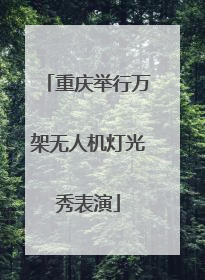 重庆举行万架无人机灯光秀表演