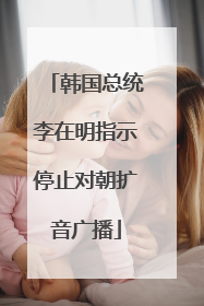 韩国总统李在明指示停止对朝扩音广播