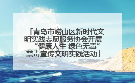 青岛市崂山区新时代文明实践志愿服务协会开展“健康人生 绿色无毒”禁毒宣传文明实践活动