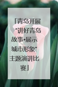 青岛开展“讲好青岛故事•展示城市形象”主题演讲比赛