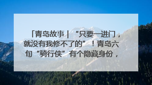 青岛故事｜“只要一进门，就没有我修不了的”！青岛六旬“骑行侠”有个隐藏身份，社区“全能维修工”