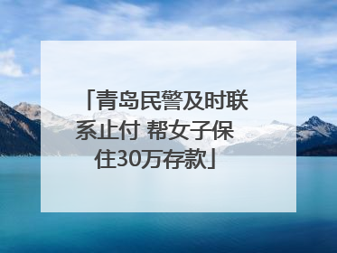 青岛民警及时联系止付 帮女子保住30万存款