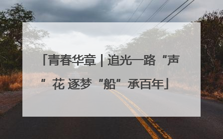 青春华章｜追光一路“声”花 逐梦“船”承百年