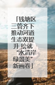 钱塘区三管齐下推动河道生态双提升 绘就“水清岸绿景美”新画卷