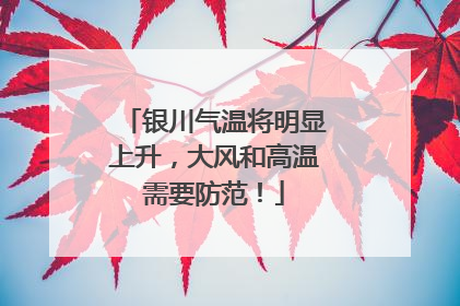 银川气温将明显上升，大风和高温需要防范！