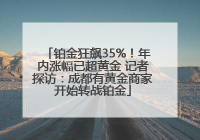 铂金狂飙35%！年内涨幅已超黄金 记者探访：成都有黄金商家开始转战铂金