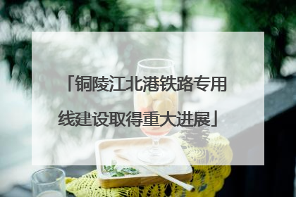 铜陵江北港铁路专用线建设取得重大进展