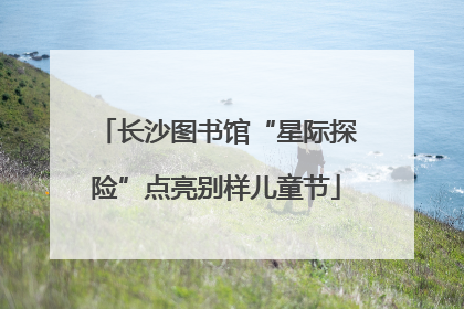 长沙图书馆“星际探险”点亮别样儿童节