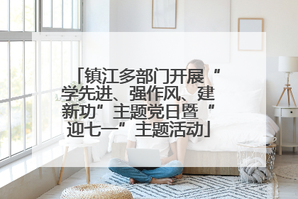 镇江多部门开展“学先进、强作风、建新功”主题党日暨“迎七一”主题活动
