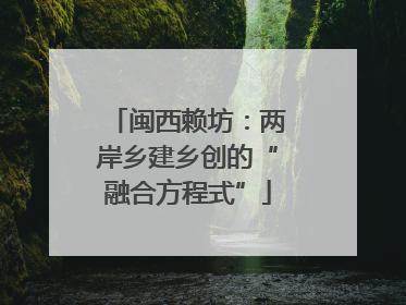 闽西赖坊：两岸乡建乡创的“融合方程式”