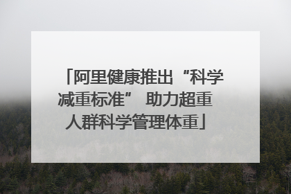 阿里健康推出“科学减重标准” 助力超重人群科学管理体重