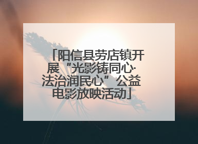 阳信县劳店镇开展“光影铸同心·法治润民心”公益电影放映活动
