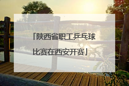 陕西省职工乒乓球比赛在西安开赛