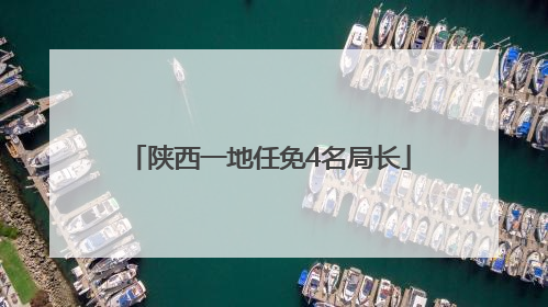 陕西一地任免4名局长