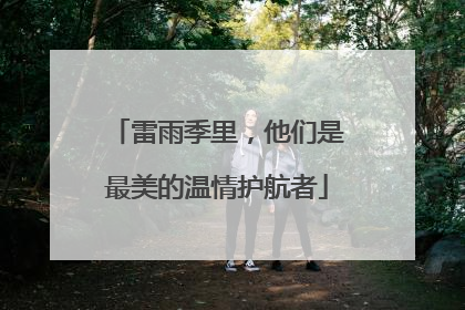 雷雨季里，他们是最美的温情护航者