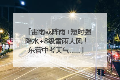 雷雨或阵雨+短时强降水+8级雷雨大风！东营中考天气……