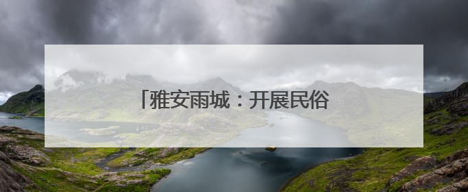 雅安雨城：开展民俗文化美食体验活动