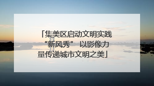 集美区启动文明实践“新风秀” 以影像力量传递城市文明之美