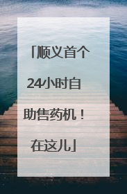 顺义首个24小时自助售药机！在这儿