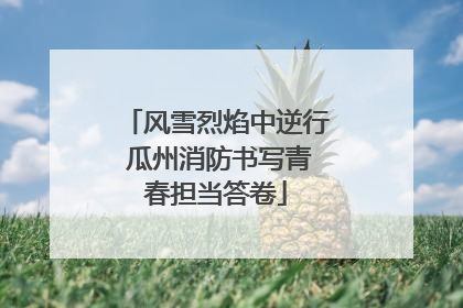 风雪烈焰中逆行 瓜州消防书写青春担当答卷