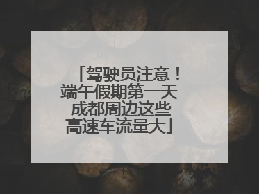 驾驶员注意！端午假期第一天 成都周边这些高速车流量大