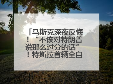 马斯克深夜反悔！“不该对特朗普说那么过分的话”！特斯拉首辆全自动驾驶汽车将交付，马斯克：将从生产线直接开向车主家中！公司股价大涨