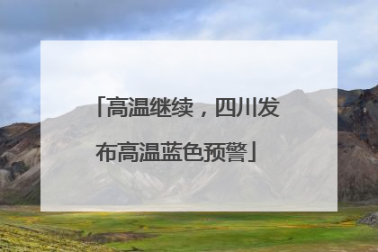 高温继续，四川发布高温蓝色预警