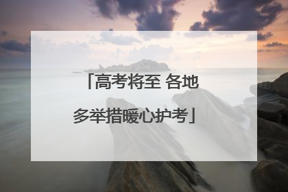 高考将至 各地多举措暖心护考