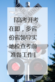 高考开考在即，多省份省领导实地检查考前准备工作