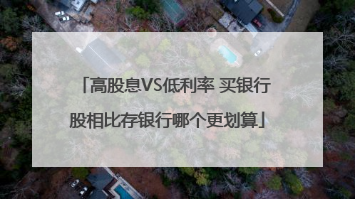 高股息VS低利率 买银行股相比存银行哪个更划算