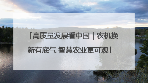高质量发展看中国｜农机换新有底气 智慧农业更可观